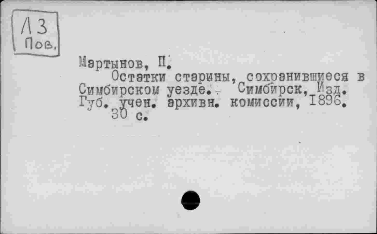 ﻿Л З Нов.
Мартынов, П,
Остатки старины, сохранившиеся в Симбирском уезде.. Симбирск, Изд. Губ, учен, архивн. комиссии, 1896.
30 с.